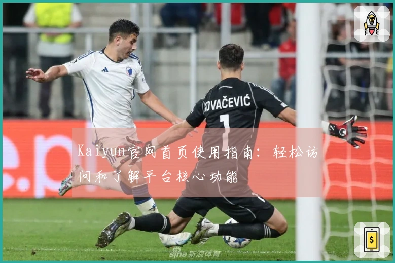 Kaiyun官网首页使用指南：轻松访问和了解平台核心功能