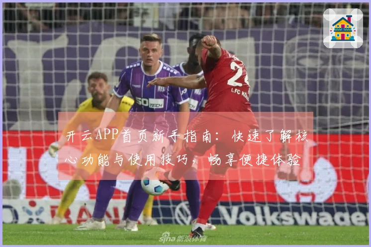 开云APP首页新手指南:快速了解核心功能与使用技巧,畅享便捷体验