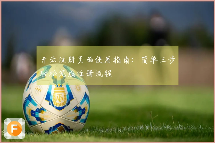 开云注册页面使用指南:简单三步轻松完成注册流程