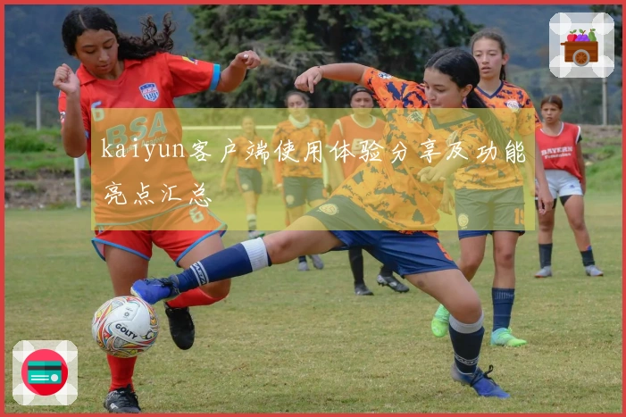 kaiyun客户端使用体验分享及功能亮点汇总