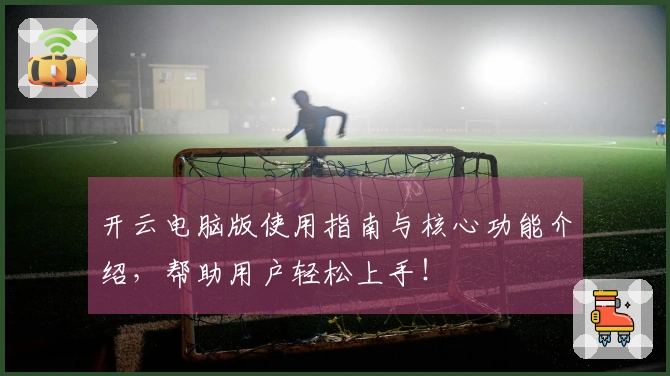 开云电脑版使用指南与核心功能介绍，帮助用户轻松上手！