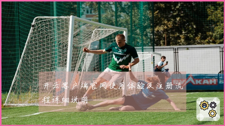 开云客户端官网使用体验及注册流程详细说明