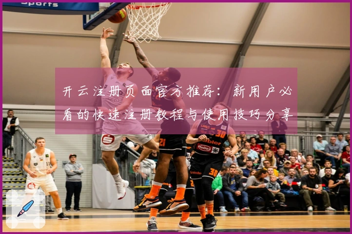 开云注册页面官方推荐：新用户必看的快速注册教程与使用技巧分享