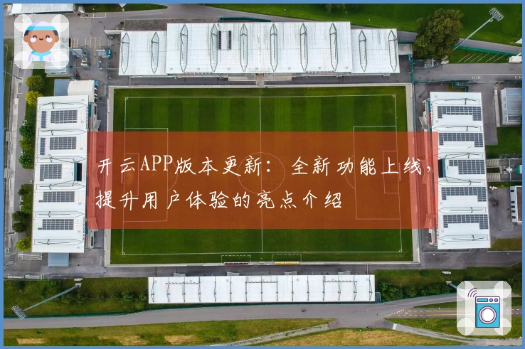 开云APP版本更新：全新功能上线，提升用户体验的亮点介绍