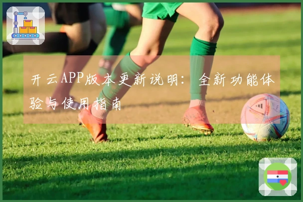 开云APP版本更新说明：全新功能体验与使用指南