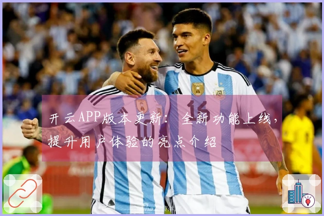 开云APP版本更新：全新功能上线，提升用户体验的亮点介绍