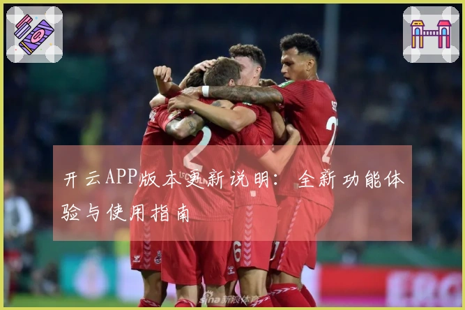 开云APP版本更新说明：全新功能体验与使用指南