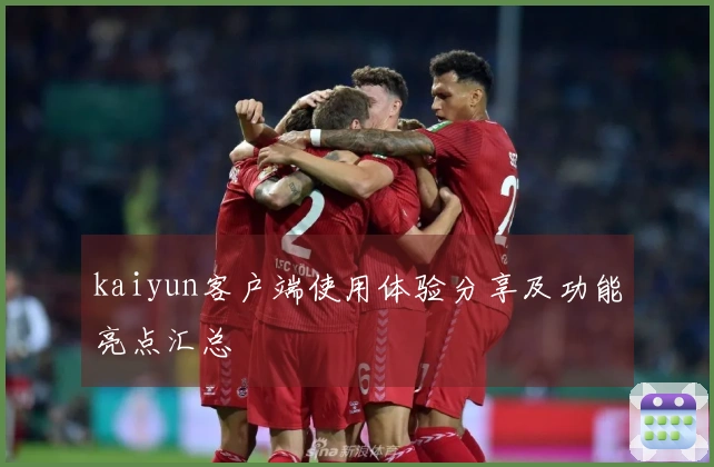 kaiyun客户端使用体验分享及功能亮点汇总