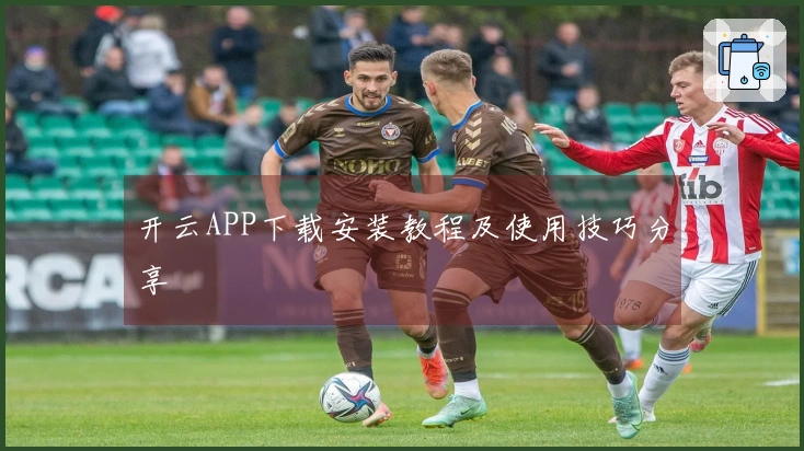 开云APP下载安装教程及使用技巧分享