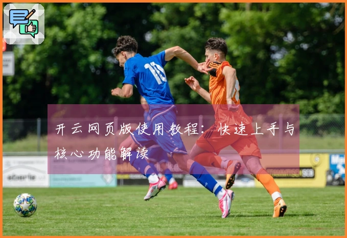 开云网页版使用教程：快速上手与核心功能解读