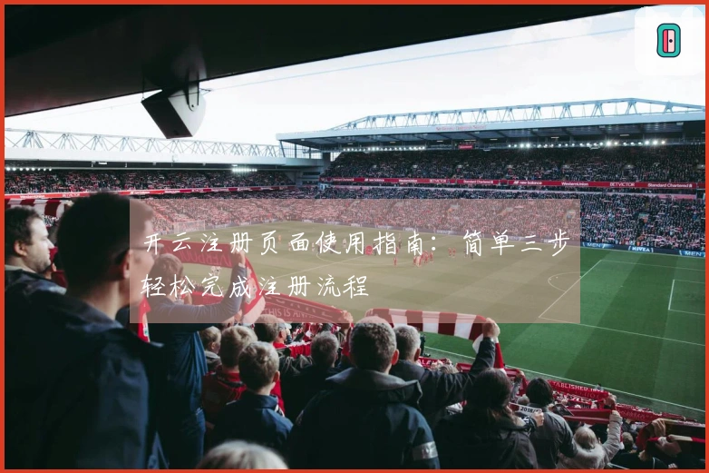 开云注册页面使用指南：简单三步轻松完成注册流程