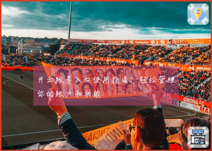 开云账号入口使用指南：轻松管理你的账户和功能
