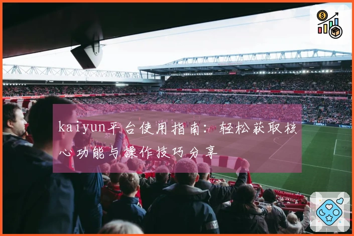 kaiyun平台使用指南:轻松获取核心功能与操作技巧分享