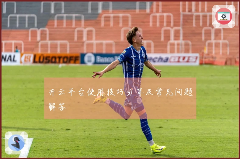 开云平台使用技巧分享及常见问题解答