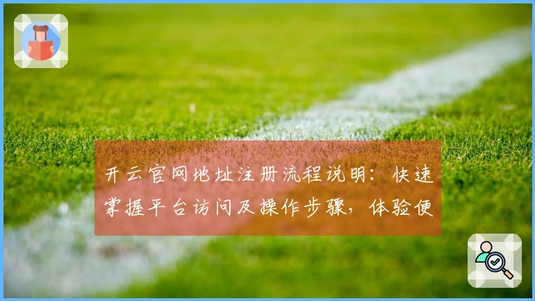 开云官网地址注册流程说明：快速掌握平台访问及操作步骤，体验便捷线上服务