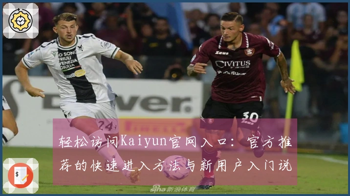 轻松访问Kaiyun官网入口：官方推荐的快速进入方法与新用户入门说明
